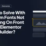 How To Solve With Custom Fonts Not Showing On Front End In Elementor Page Builder?