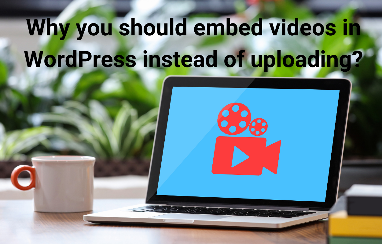 Why you should embed videos in WordPress instead of uploading?