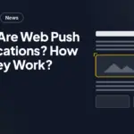 What Are Web Push Notifications? How Do They Work?