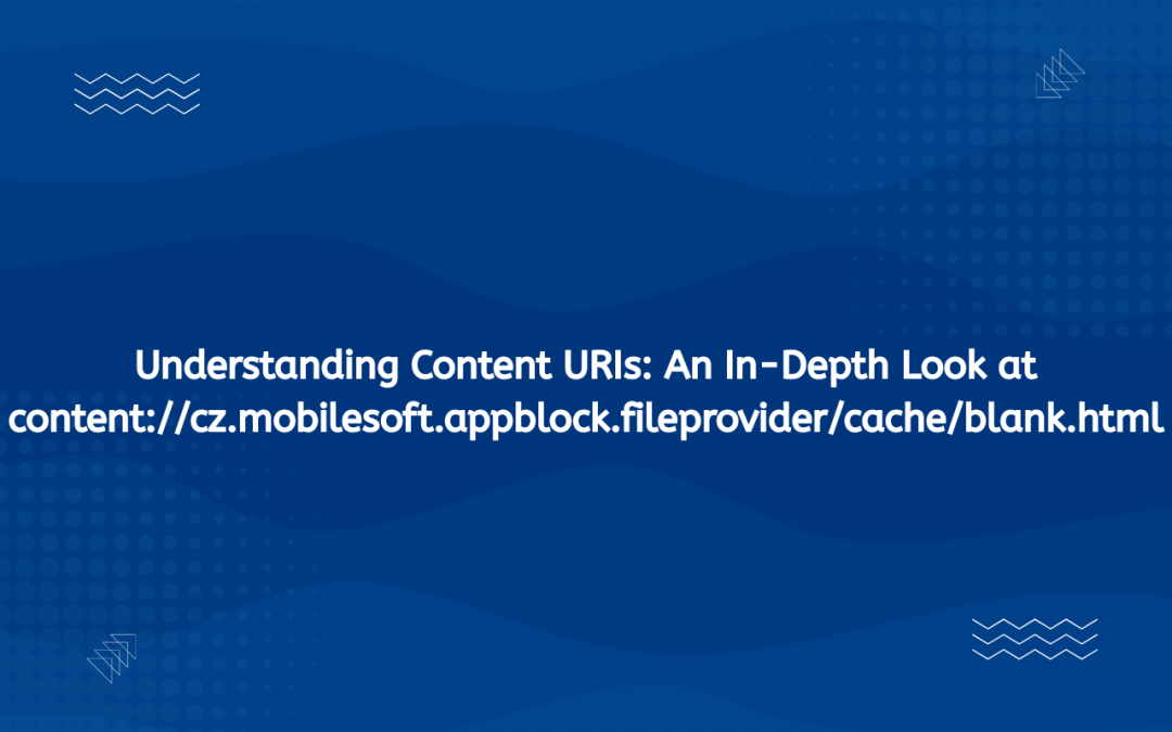 Understanding Content URIs: An In-Depth Look at content://cz.mobilesoft.appblock.fileprovider/cache/blank.html