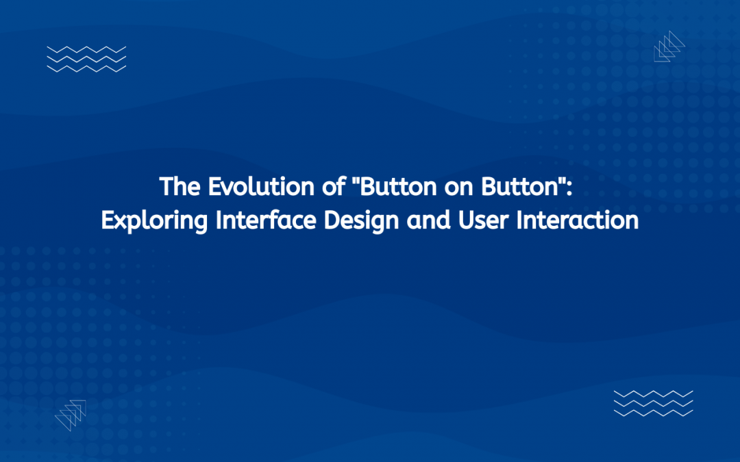 The Evolution of “Button on Button”: Exploring Interface Design and User Interaction
