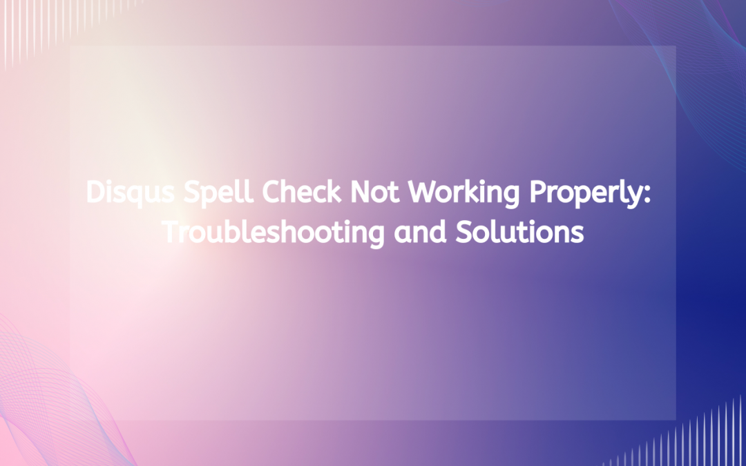 Disqus Spell Check Not Working Properly: Troubleshooting and Solutions
