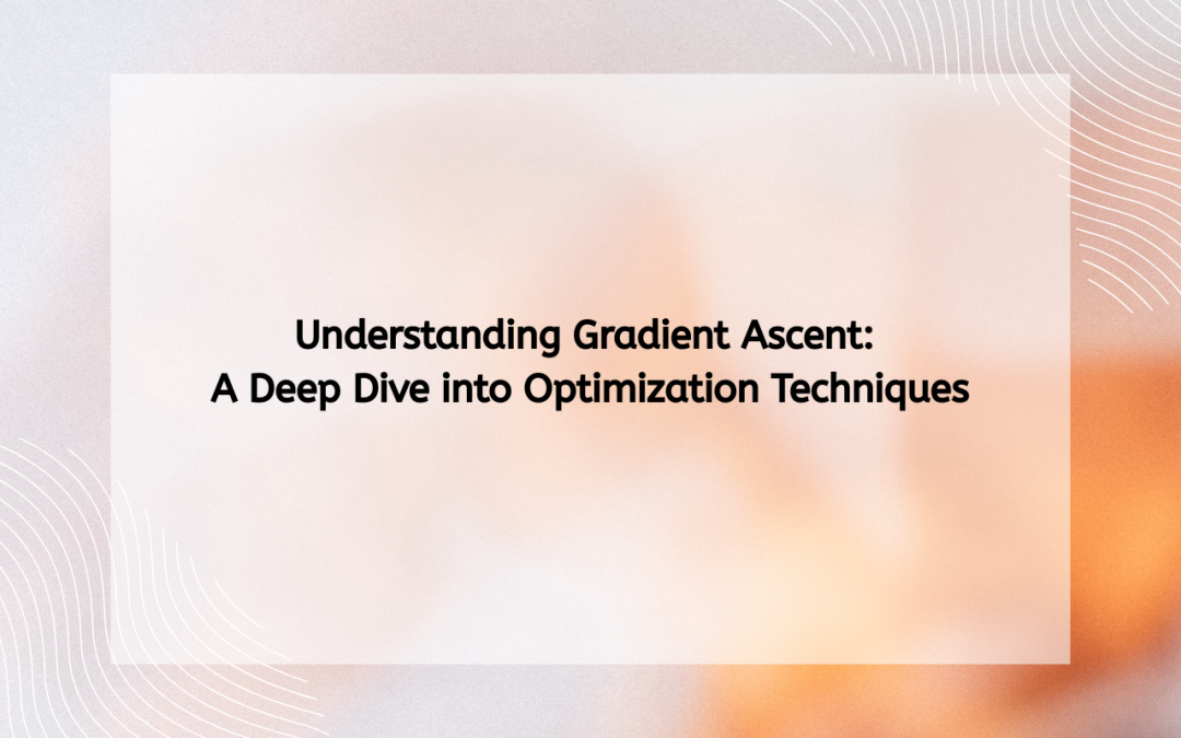 Understanding Gradient Ascent: A Deep Dive into Optimization Techniques
